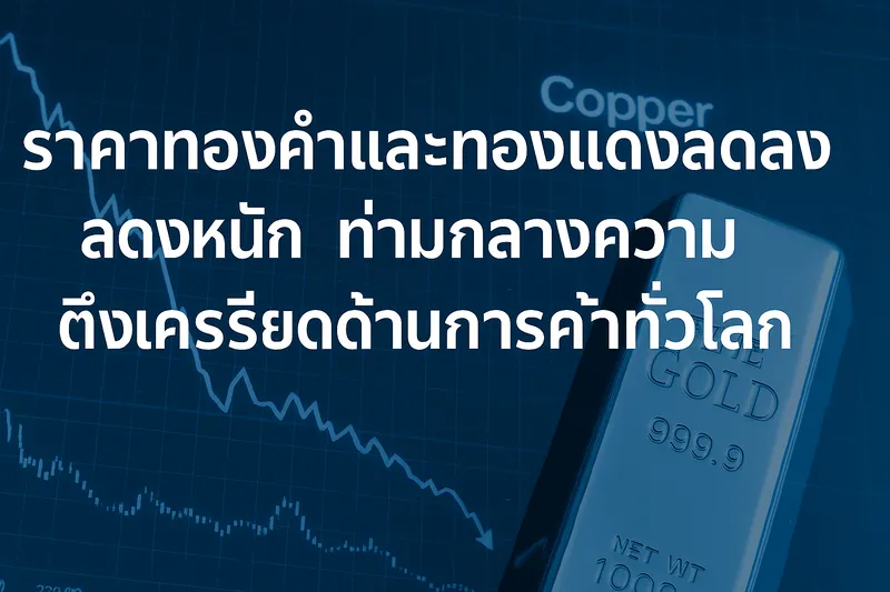 ราคาทองคำและทองแดงลดลงอย่างหนัก ท่ามกลางความตึงเครียดด้านการค้าทั่วโลก